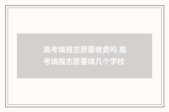 高考填报志愿要收费吗 高考填报志愿要填几个学校