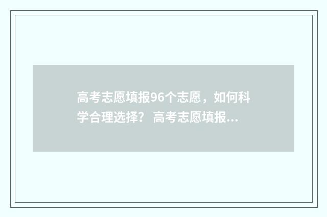 高考志愿填报96个志愿，如何科学合理选择？ 高考志愿填报96个是平行志愿吗