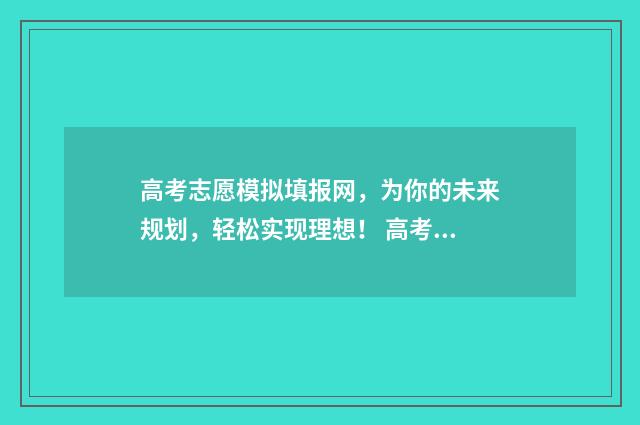 高考志愿模拟填报网，为你的未来规划，轻松实现理想！ 高考志愿模拟填报免费