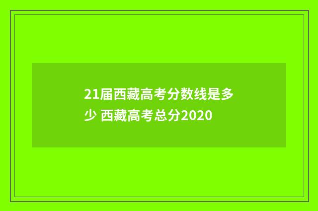 21届西藏高考分数线是多少 西藏高考总分2020