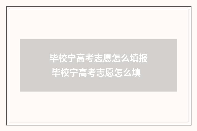 毕校宁高考志愿怎么填报 毕校宁高考志愿怎么填