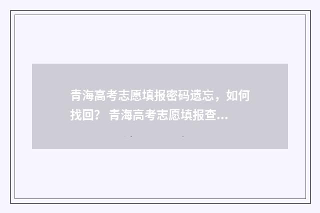 青海高考志愿填报密码遗忘，如何找回？ 青海高考志愿填报查询