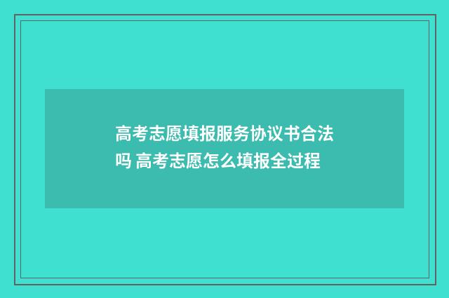 高考志愿填报服务协议书合法吗 高考志愿怎么填报全过程