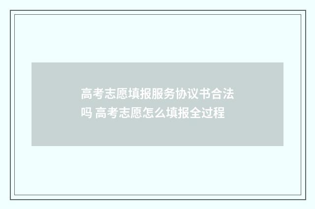 高考志愿填报服务协议书合法吗 高考志愿怎么填报全过程