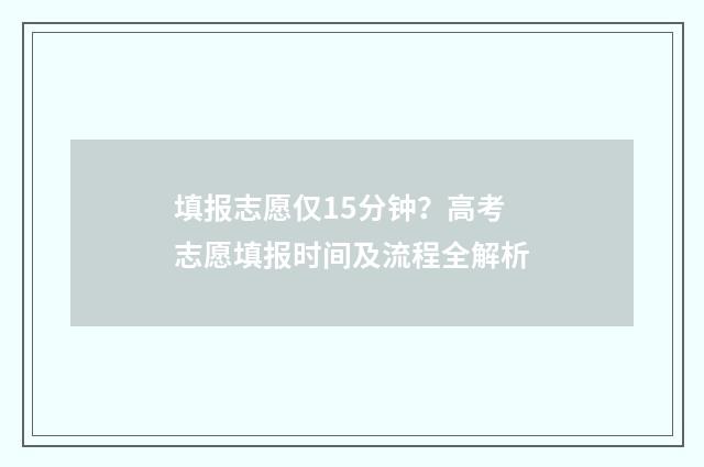 填报志愿仅15分钟？高考志愿填报时间及流程全解析
