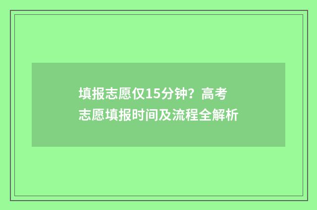 填报志愿仅15分钟？高考志愿填报时间及流程全解析