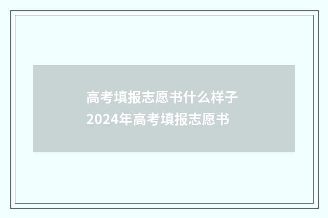 高考填报志愿书什么样子 2024年高考填报志愿书