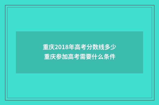 重庆2018年高考分数线多少 重庆参加高考需要什么条件