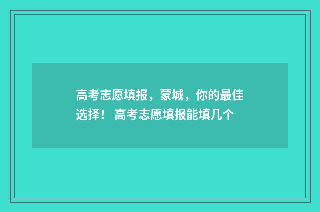 高考志愿填报，蒙城，你的最佳选择！ 高考志愿填报能填几个