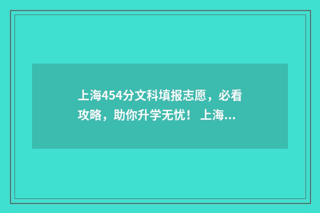 上海454分文科填报志愿，必看攻略，助你升学无忧！ 上海文科450分左右的大学