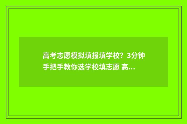 高考志愿模拟填报填学校?3分钟手把手教你选学校填志愿 高考志愿模拟填报怎么填报的