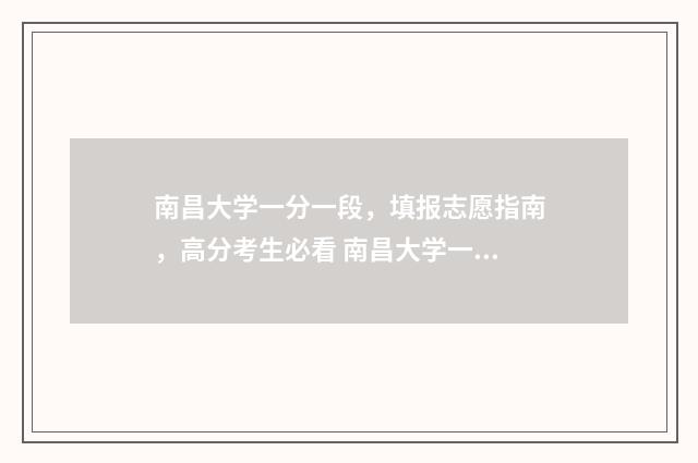 南昌大学一分一段，填报志愿指南，高分考生必看 南昌大学一分一档表