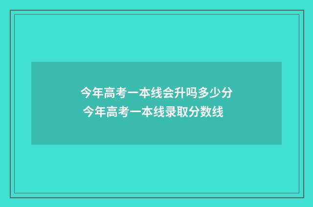 今年高考一本线会升吗多少分 今年高考一本线录取分数线