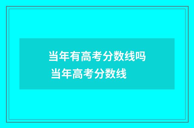 当年有高考分数线吗 当年高考分数线