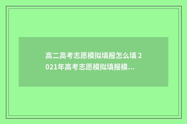 高二高考志愿模拟填报怎么填 2021年高考志愿模拟填报模板