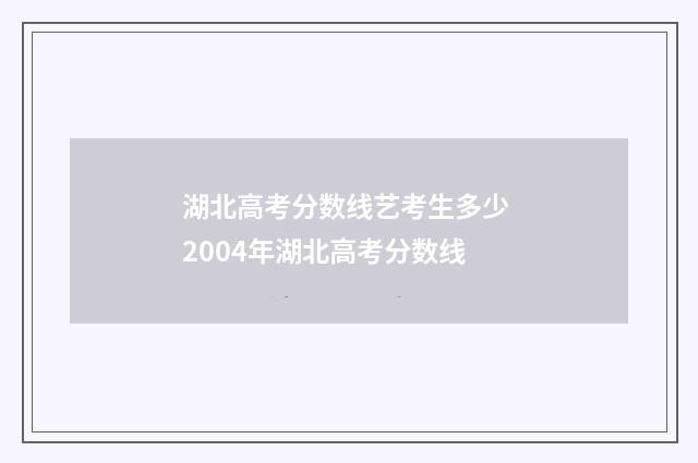 湖北高考分数线艺考生多少 2004年湖北高考分数线