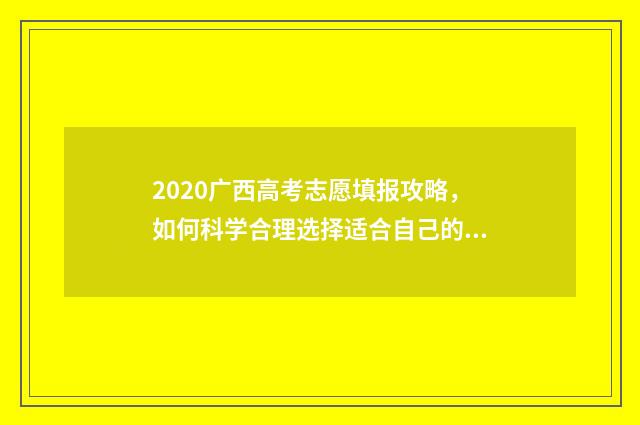 2020广西高考志愿填报攻略，如何科学合理选择适合自己的专业和院校？ 2020广西高考志愿填报模拟演练视频