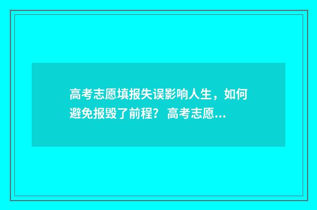 高考志愿填报失误影响人生，如何避免报毁了前程？ 高考志愿填报失败是怎样的