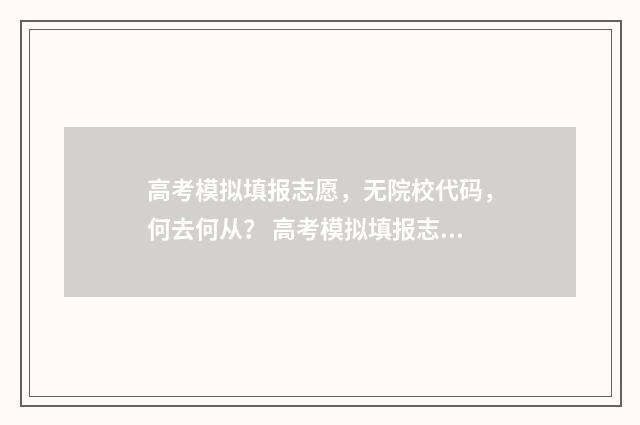 高考模拟填报志愿，无院校代码，何去何从？ 高考模拟填报志愿