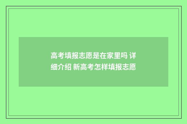 高考填报志愿是在家里吗 详细介绍 新高考怎样填报志愿