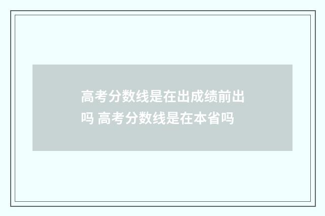 高考分数线是在出成绩前出吗 高考分数线是在本省吗