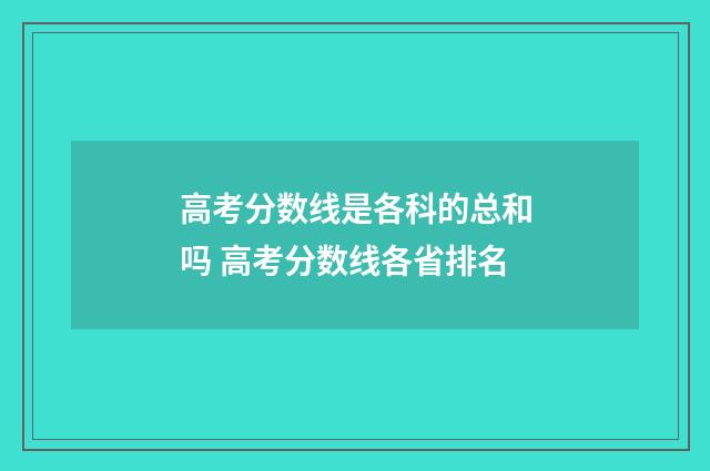 高考分数线是各科的总和吗 高考分数线各省排名