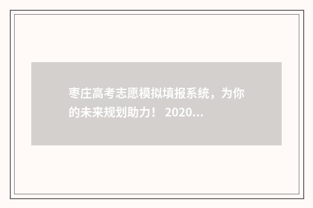 枣庄高考志愿模拟填报系统，为你的未来规划助力！ 2020年枣庄高考
