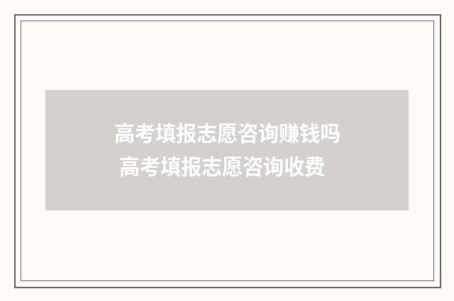 高考填报志愿咨询赚钱吗 高考填报志愿咨询收费