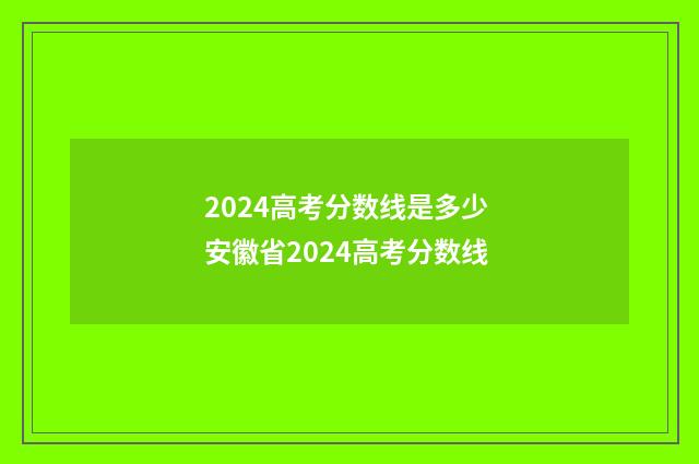 2024高考分数线是多少 安徽省2024高考分数线
