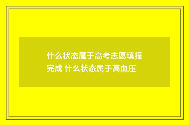 什么状态属于高考志愿填报完成 什么状态属于高血压