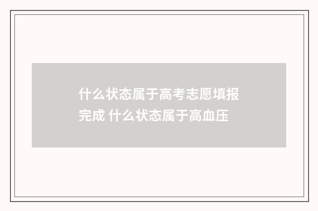 什么状态属于高考志愿填报完成 什么状态属于高血压