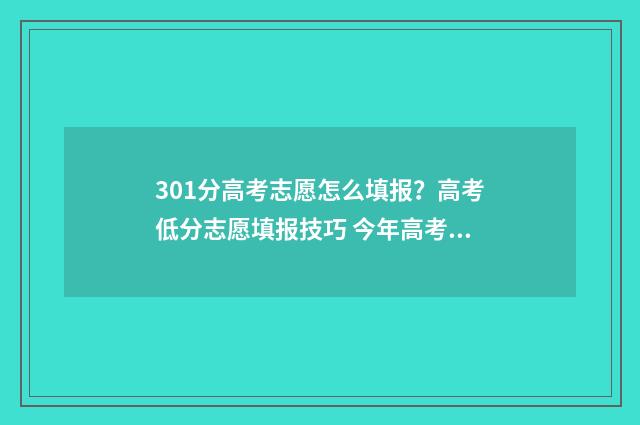 301分高考志愿怎么填报?高考低分志愿填报技巧 今年高考301分能上到本科吗?