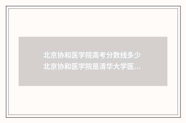 北京协和医学院高考分数线多少 北京协和医学院是清华大学医学部吗
