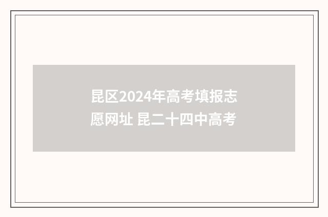 昆区2024年高考填报志愿网址 昆二十四中高考