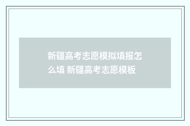 新疆高考志愿模拟填报怎么填 新疆高考志愿模板