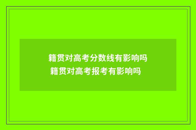 籍贯对高考分数线有影响吗 籍贯对高考报考有影响吗