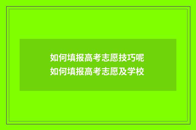 如何填报高考志愿技巧呢 如何填报高考志愿及学校