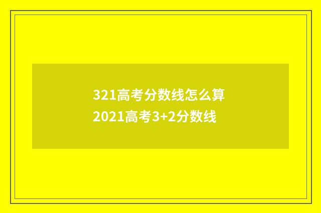 321高考分数线怎么算 2021高考3+2分数线