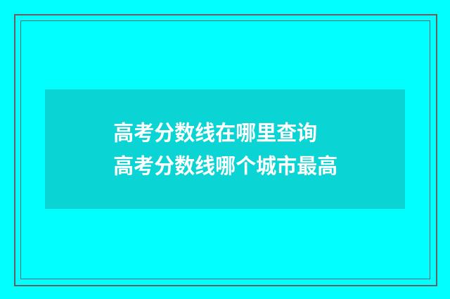 高考分数线在哪里查询 高考分数线哪个城市最高