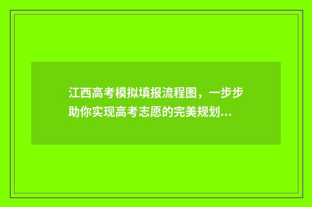 江西高考模拟填报流程图，一步步助你实现高考志愿的完美规划！ 江西高考模拟填志愿