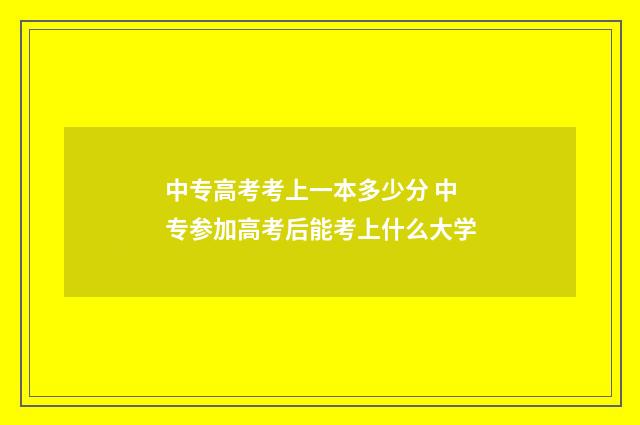 中专高考考上一本多少分 中专参加高考后能考上什么大学
