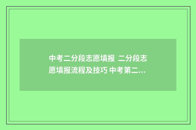 中考二分段志愿填报 二分段志愿填报流程及技巧 中考第二志愿录取规则