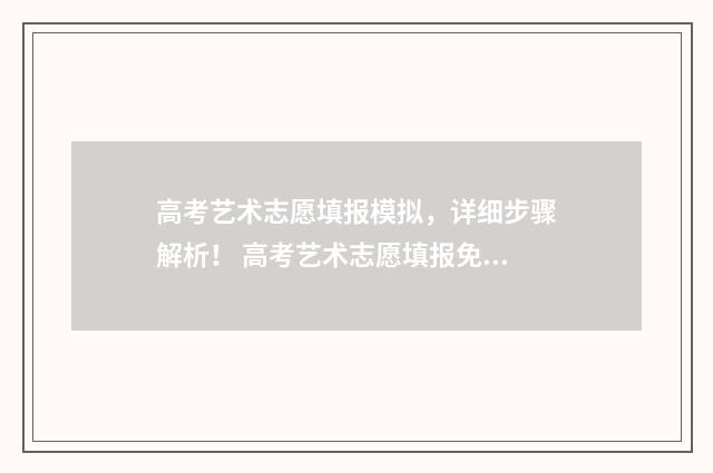 高考艺术志愿填报模拟,详细步骤解析! 高考艺术志愿填报免费软件