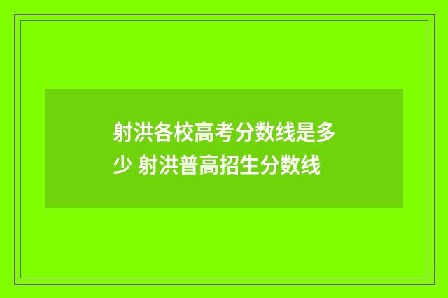 射洪各校高考分数线是多少 射洪普高招生分数线