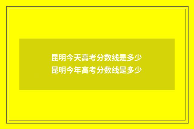 昆明今天高考分数线是多少 昆明今年高考分数线是多少