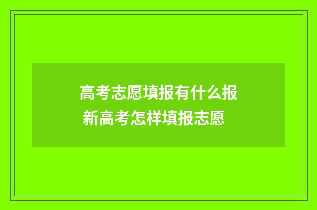 高考志愿填报有什么报 新高考怎样填报志愿
