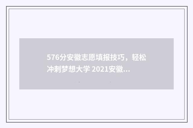 576分安徽志愿填报技巧，轻松冲刺梦想大学 2021安徽高考志愿录取规则