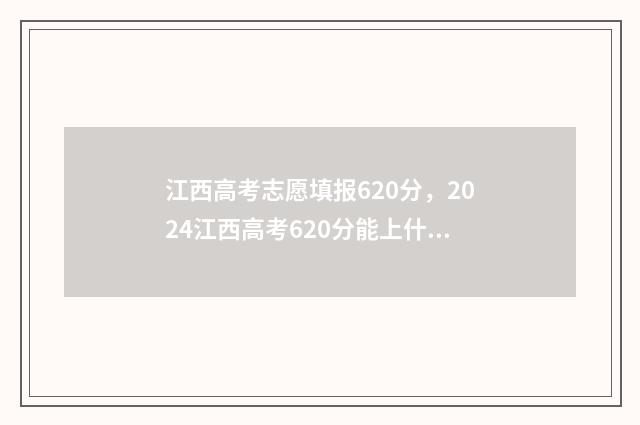 江西高考志愿填报620分，2024江西高考620分能上什么大学,什么专业 江西高考志愿填报有多少个