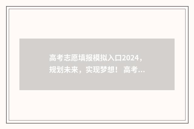 高考志愿填报模拟入口2024，规划未来，实现梦想！ 高考志愿填报模板图片
