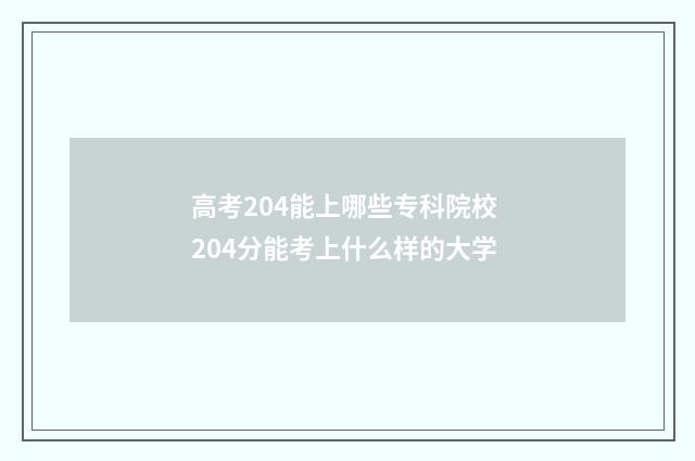 高考204能上哪些专科院校 204分能考上什么样的大学
